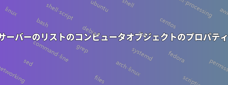 ファイル内のサーバーのリストのコンピュータオブジェクトのプロパティを取得します