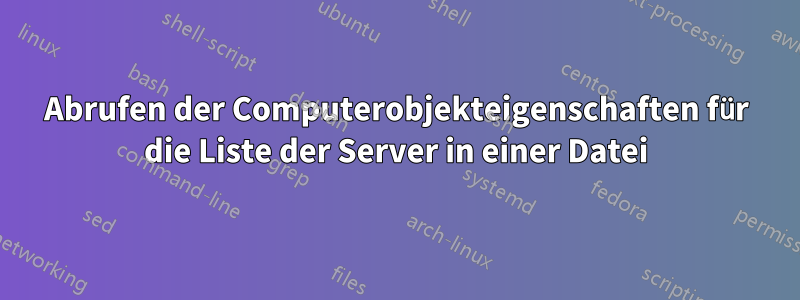 Abrufen der Computerobjekteigenschaften für die Liste der Server in einer Datei