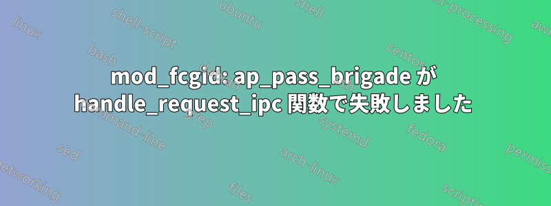mod_fcgid: ap_pass_brigade が handle_request_ipc 関数で失敗しました