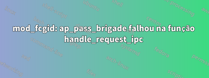 mod_fcgid: ap_pass_brigade falhou na função handle_request_ipc