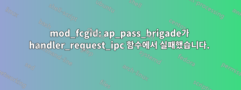 mod_fcgid: ap_pass_brigade가 handler_request_ipc 함수에서 실패했습니다.