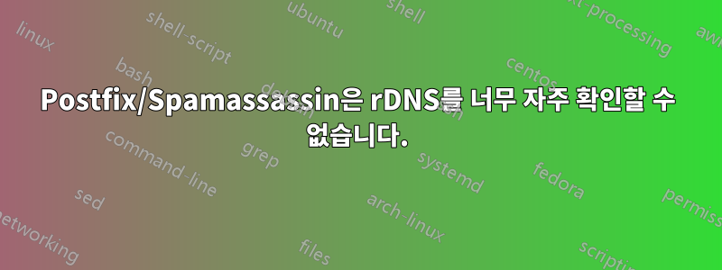 Postfix/Spamassassin은 rDNS를 너무 자주 확인할 수 없습니다.