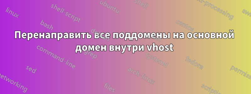 Перенаправить все поддомены на основной домен внутри vhost