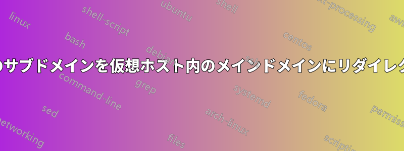 すべてのサブドメインを仮想ホスト内のメインドメインにリダイレクトする