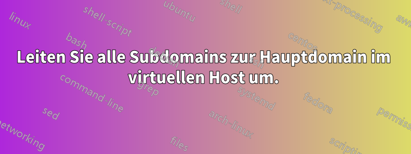Leiten Sie alle Subdomains zur Hauptdomain im virtuellen Host um.