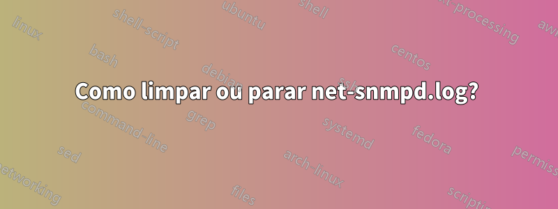 Como limpar ou parar net-snmpd.log?