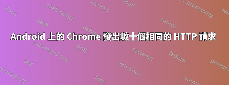 Android 上的 Chrome 發出數十個相同的 HTTP 請求