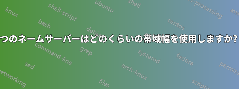 2 つのネームサーバーはどのくらいの帯域幅を使用しますか? 