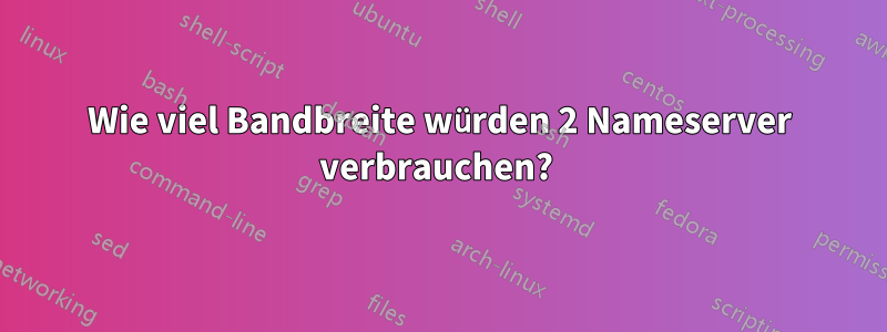 Wie viel Bandbreite würden 2 Nameserver verbrauchen? 