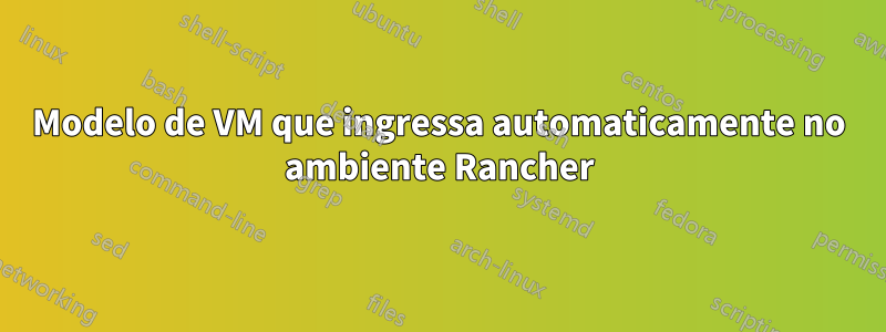 Modelo de VM que ingressa automaticamente no ambiente Rancher