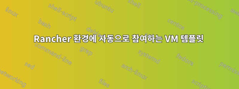 Rancher 환경에 자동으로 참여하는 VM 템플릿