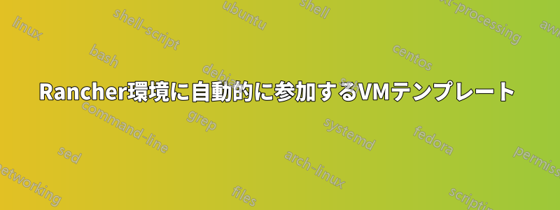 Rancher環境に自動的に参加するVMテンプレート