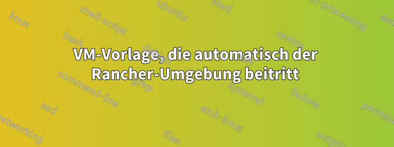 VM-Vorlage, die automatisch der Rancher-Umgebung beitritt