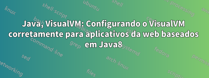 Java, VisualVM: Configurando o VisualVM corretamente para aplicativos da web baseados em Java8