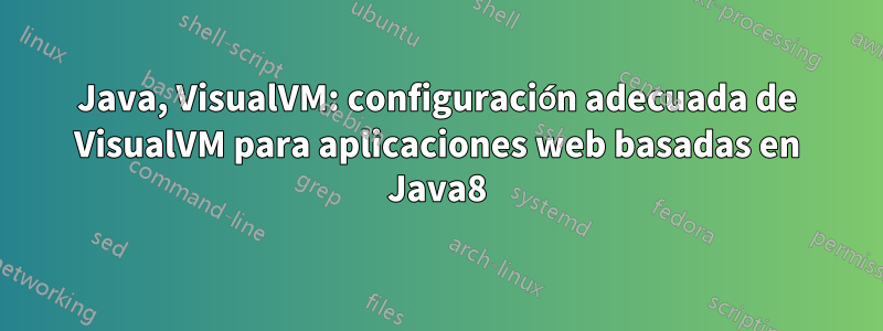 Java, VisualVM: configuración adecuada de VisualVM para aplicaciones web basadas en Java8