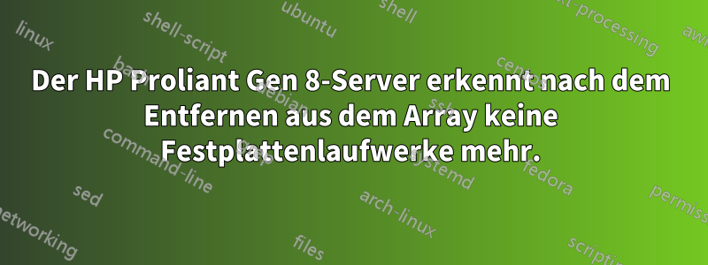 Der HP Proliant Gen 8-Server erkennt nach dem Entfernen aus dem Array keine Festplattenlaufwerke mehr.
