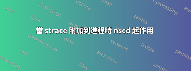 當 strace 附加到進程時 nscd 起作用