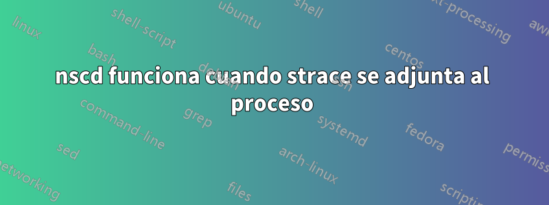 nscd funciona cuando strace se adjunta al proceso