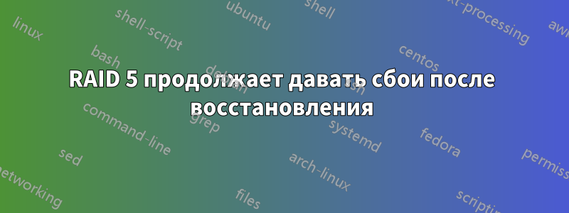RAID 5 продолжает давать сбои после восстановления
