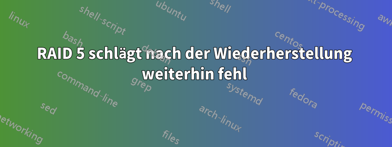 RAID 5 schlägt nach der Wiederherstellung weiterhin fehl
