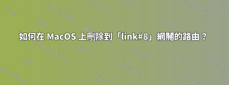 如何在 MacOS 上刪除到「link#8」網關的路由？