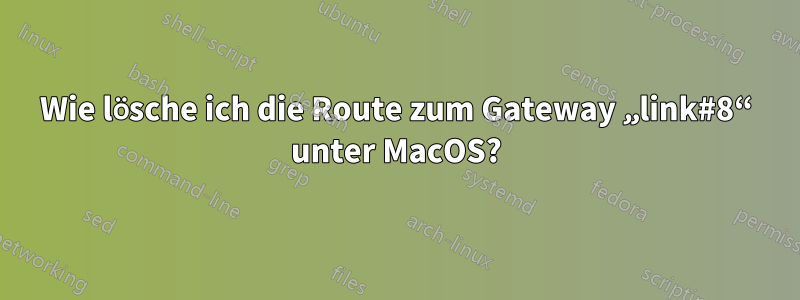 Wie lösche ich die Route zum Gateway „link#8“ unter MacOS?