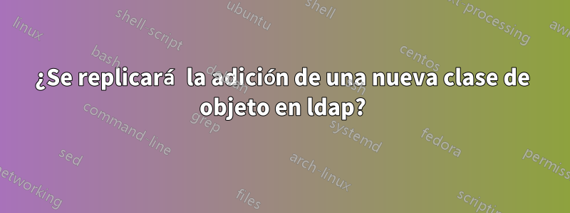 ¿Se replicará la adición de una nueva clase de objeto en ldap?