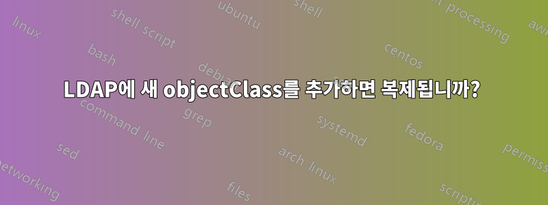 LDAP에 새 objectClass를 추가하면 복제됩니까?