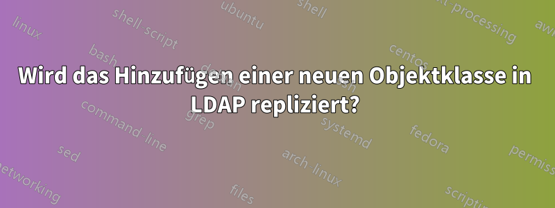 Wird das Hinzufügen einer neuen Objektklasse in LDAP repliziert?