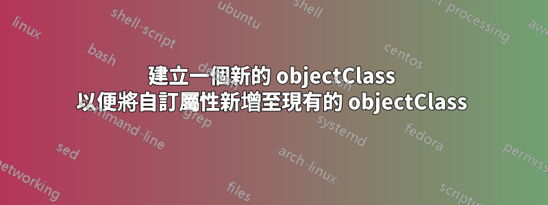 建立一個新的 objectClass 以便將自訂屬性新增至現有的 objectClass