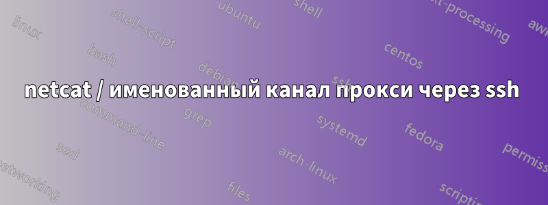 netcat / именованный канал прокси через ssh