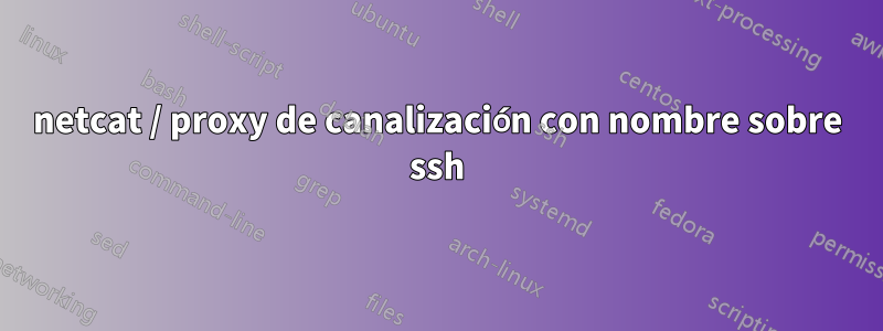 netcat / proxy de canalización con nombre sobre ssh