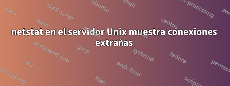 netstat en el servidor Unix muestra conexiones extrañas