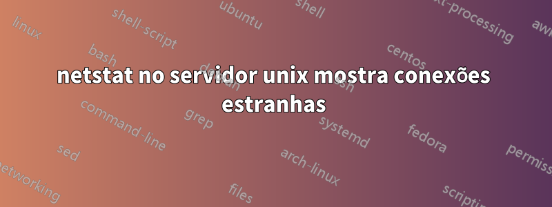 netstat no servidor unix mostra conexões estranhas