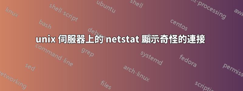 unix 伺服器上的 netstat 顯示奇怪的連接