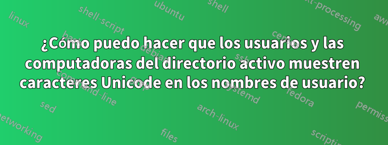 ¿Cómo puedo hacer que los usuarios y las computadoras del directorio activo muestren caracteres Unicode en los nombres de usuario?