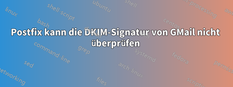 Postfix kann die DKIM-Signatur von GMail nicht überprüfen