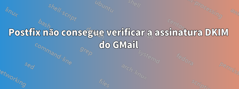 Postfix não consegue verificar a assinatura DKIM do GMail