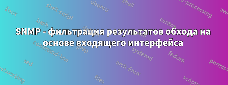 SNMP - фильтрация результатов обхода на основе входящего интерфейса