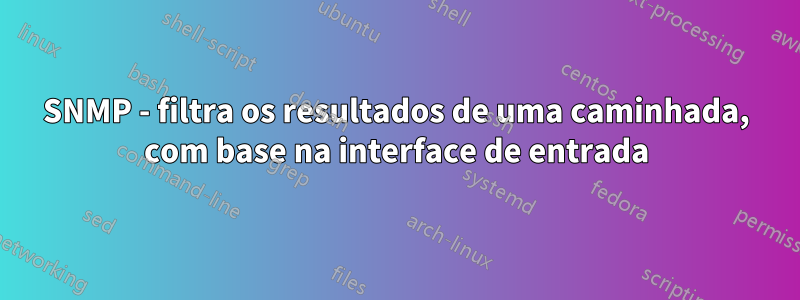 SNMP - filtra os resultados de uma caminhada, com base na interface de entrada