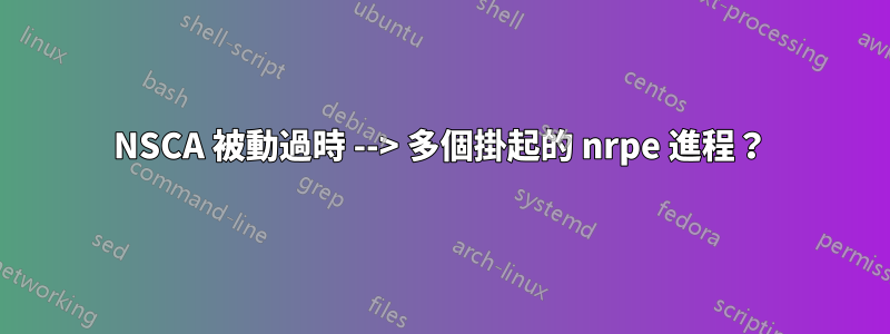 NSCA 被動過時 --> 多個掛起的 nrpe 進程？