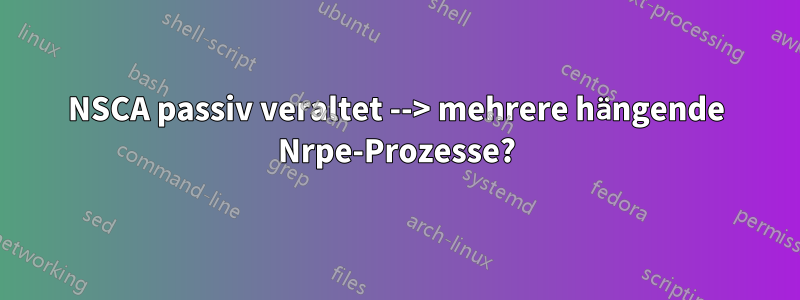 NSCA passiv veraltet --> mehrere hängende Nrpe-Prozesse?