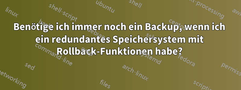 Benötige ich immer noch ein Backup, wenn ich ein redundantes Speichersystem mit Rollback-Funktionen habe?