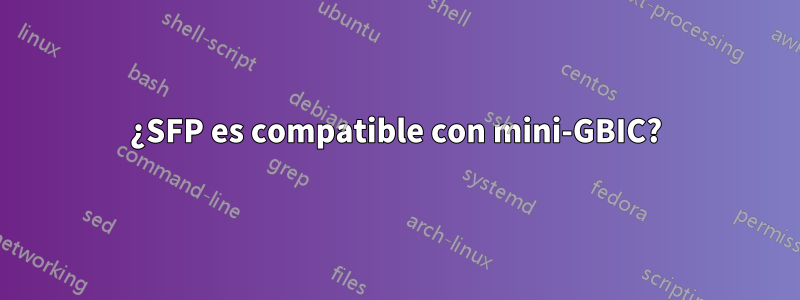 ¿SFP es compatible con mini-GBIC?