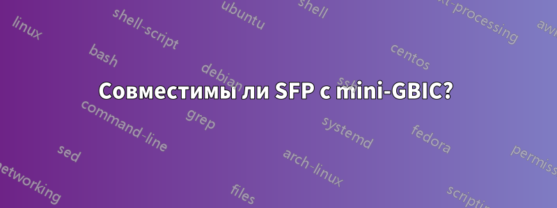 Совместимы ли SFP с mini-GBIC?