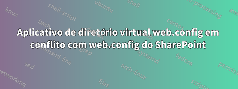 Aplicativo de diretório virtual web.config em conflito com web.config do SharePoint