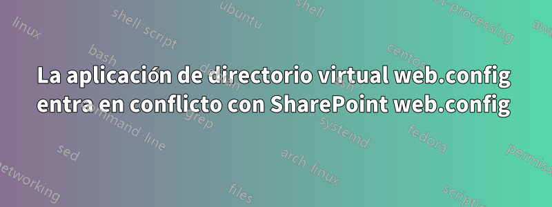 La aplicación de directorio virtual web.config entra en conflicto con SharePoint web.config