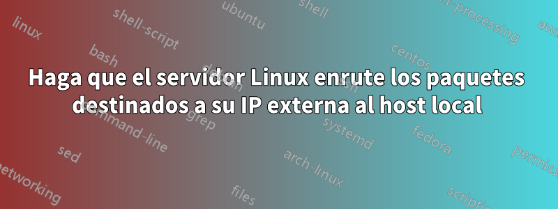 Haga que el servidor Linux enrute los paquetes destinados a su IP externa al host local