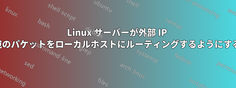 Linux サーバーが外部 IP 宛のパケットをローカルホストにルーティングするようにする