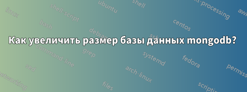 Как увеличить размер базы данных mongodb?